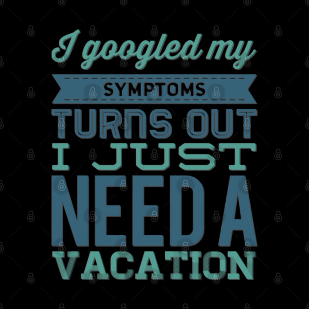 I googled my symptoms turns out I just need a vacation funny by BoogieCreates