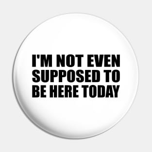 I'm not even supposed to be here today Pin