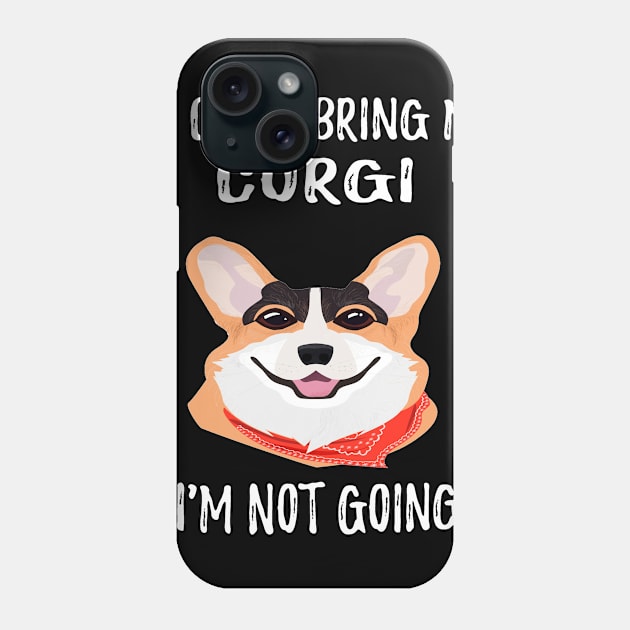 If I Can't Bring My Corgi I'm Not Going (201) Phone Case by Drakes