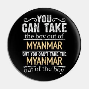 You Can Take The Boy Out Of Myanmar But You Cant Take The Myanmar Out Of The Boy - Gift for Burmese With Roots From Myanmar Pin