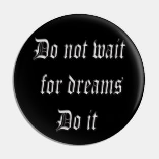Do not wait for dreams Do it Pin