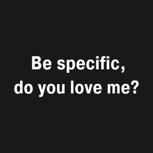 Be Specific Do You Love Me T-Shirt