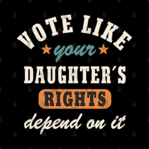 Vote Like Your Daughter´s Rights Depend On It Women´s Rights Statement by FloraLi