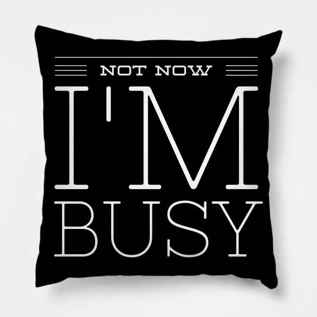 NOT NOW I'M BUSY Pillow by Shirtsy