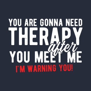 You are gonna need therapy after you meet me T-Shirt