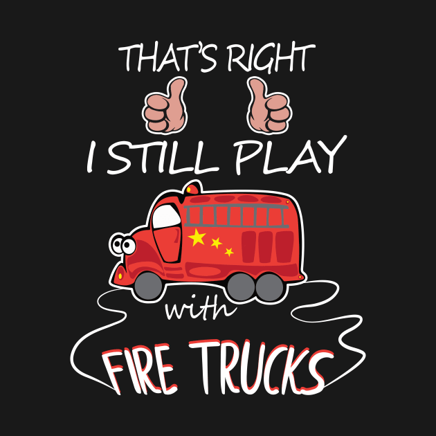 I Still Play With Fire Trucks  Firemen Gift by OwensAdelisass