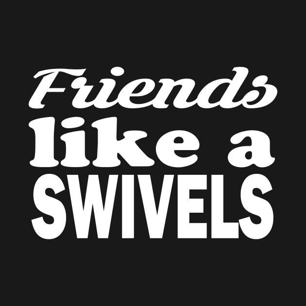 swivels friends, friends like a swivels by stylechoc