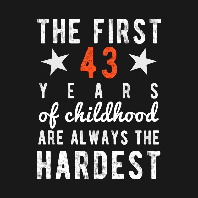 43 Birthday - 43 Years - The First 43 Years Of Childhood Are Always The Hardest by winwinshirt