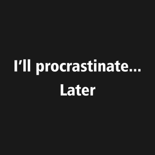 I'll procrastinate... Later T-Shirt