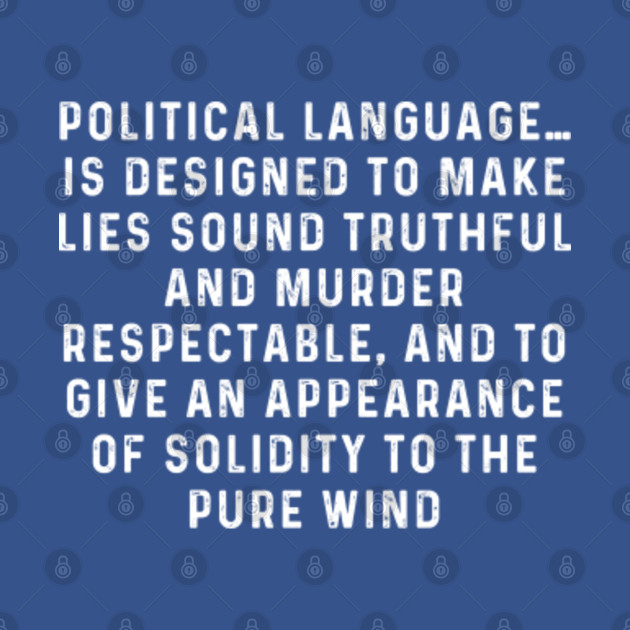 Disover Political language… is designed to make lies sound truthful and murder respectable, and to give an appearance of solidity to the pure wind - Political Language Is Designed To Make - T-Shirt