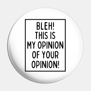 Bleh! This is my opinion of your opinion! Pin