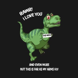 Rawr! I Love you and Even more but this is far as my arms go! T-Shirt