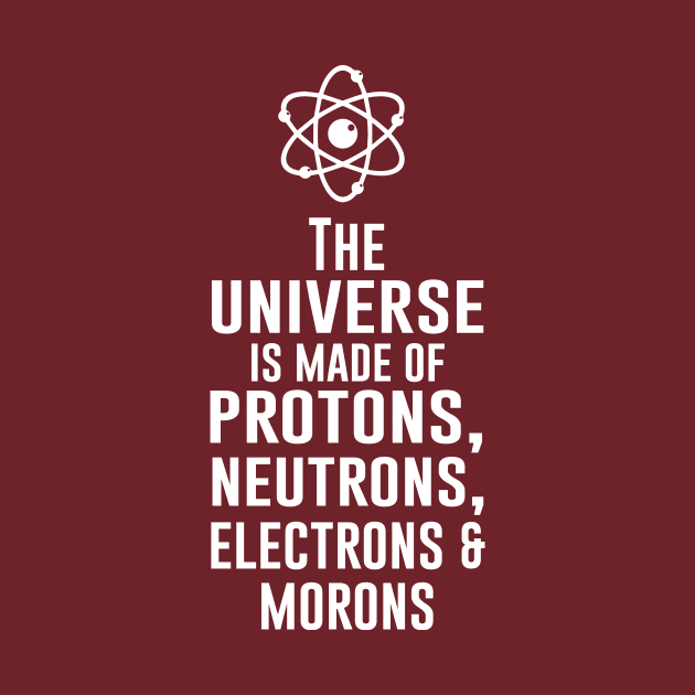 The universe is made of protons neutrons electrons and morons by newledesigns