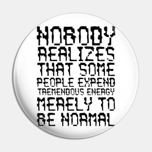 Nobody Realizes That Some People Expend Tremendous Energy Merely To Be Normal black Pin