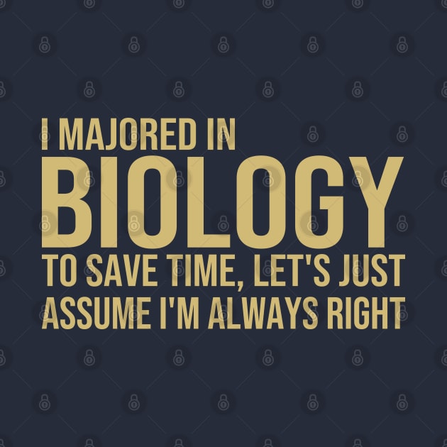 I Majored In Biology To Save Time Let's Just Assume I'm Always Right by DragonTees