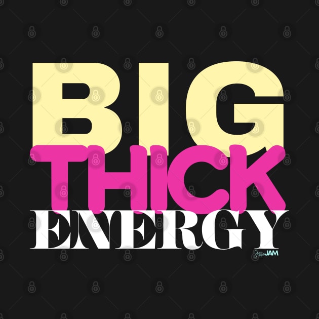 Big Thick Energy by JessiJAMDesigns