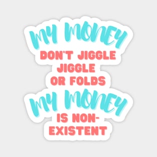 My money don't jiggle jiggle, My money is non existent Magnet