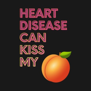 Heart Disease Can Kiss My... T-Shirt