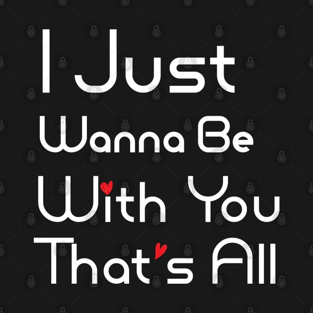 I Just Wanna Be With You That's All, Love Quote, Romantic Love Quotes, Lovely Emotions by ShirtyArt