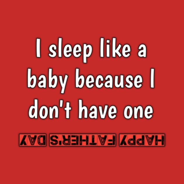 I sleep like a baby, because i don'vt have one, happy fathers day by Ehabezzat