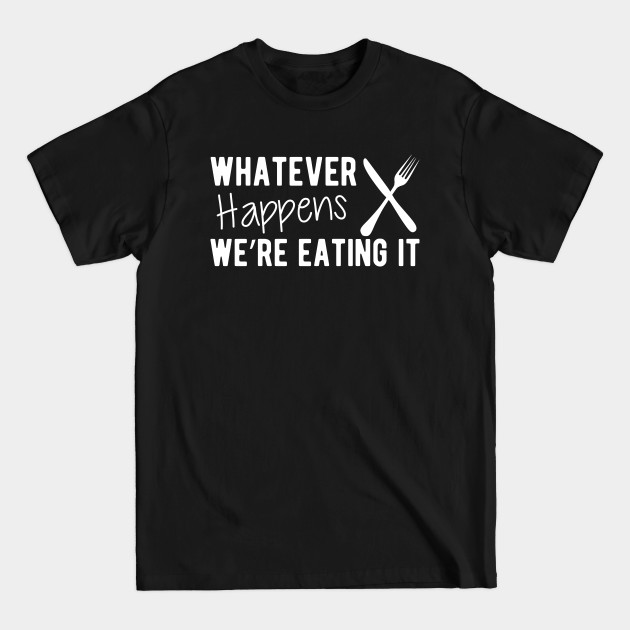 Discover Cook - Whatever Happens We're Eating It - Chef Gifts - T-Shirt