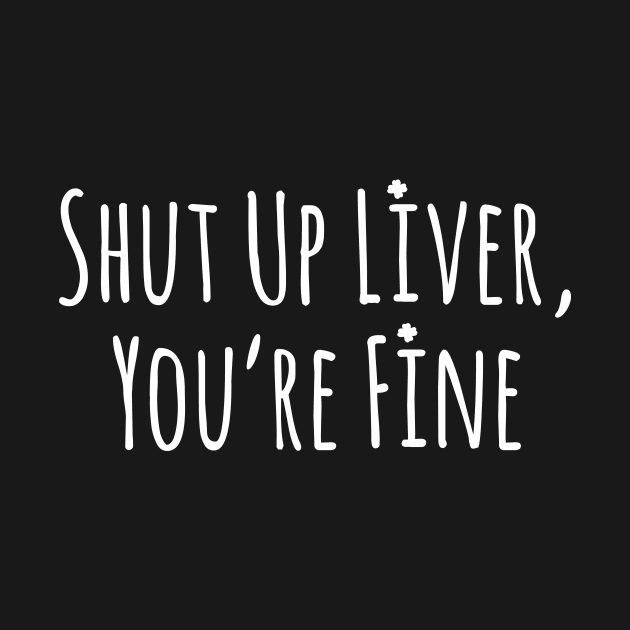 Men’s Shut Up Liver You’re Fine Funny St. Patrick’s Day by ArchmalDesign
