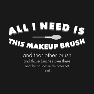 All I need is this makeup brush T-Shirt