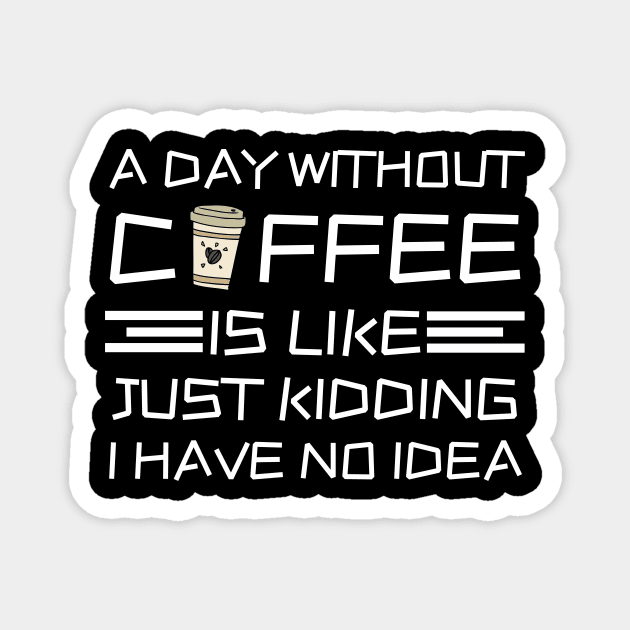A Day Without Coffee Just Kidding I Have No Idea Magnet by The WYLD Tribe