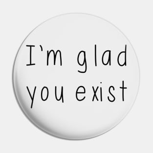 I'm Glad You Exist Pin