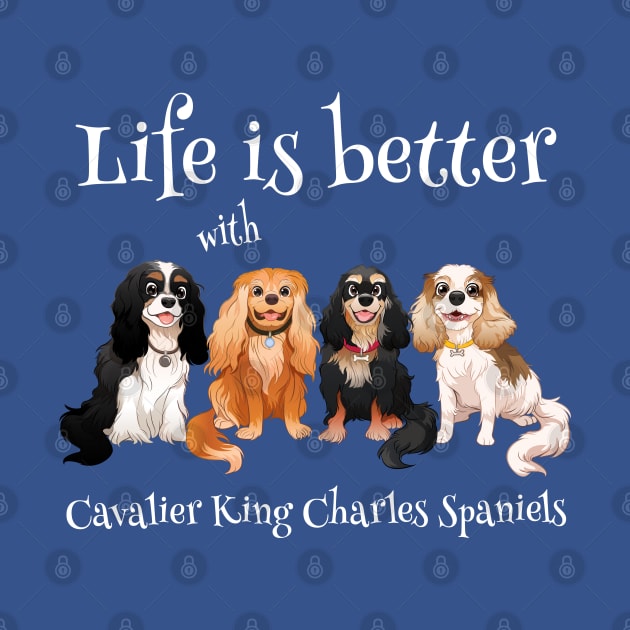 Life is better with Cavalier King Charles Spaniels Gifts and Shirts by Cavalier Gifts