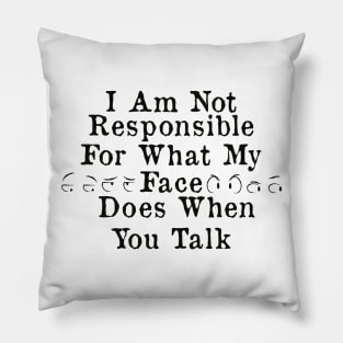 I Am Not Responsible For What My Face Does When You Talk Pillow