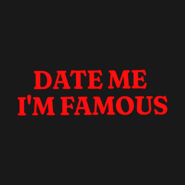 Date Me I'm Famous Shirt, Funny Meme Shirt, Oddly Specific Shirt, Y2K 2000's Shirt, Parody Shirt, Funny Gift, Sarcastic Saying Shirt by L3GENDS