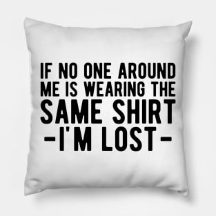 Dad - If no one around me is wearing the same shirt I'm lost Pillow