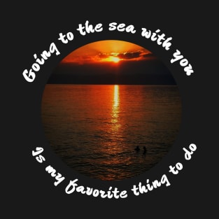 Going to the sea with you is my favorite thing to do T-Shirt