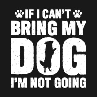 If I Can't Bring My Dog, I'm Not Going T-Shirt