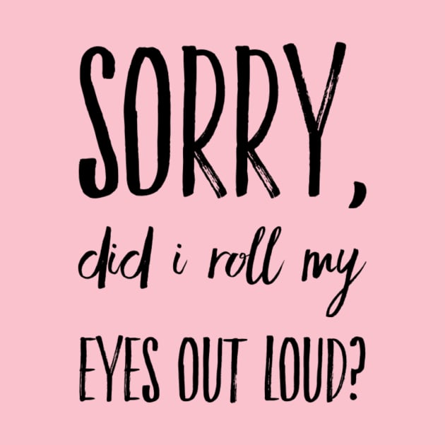 Sorry did I roll my eyes out loud funny sarcasm quote and sayings by Ashden