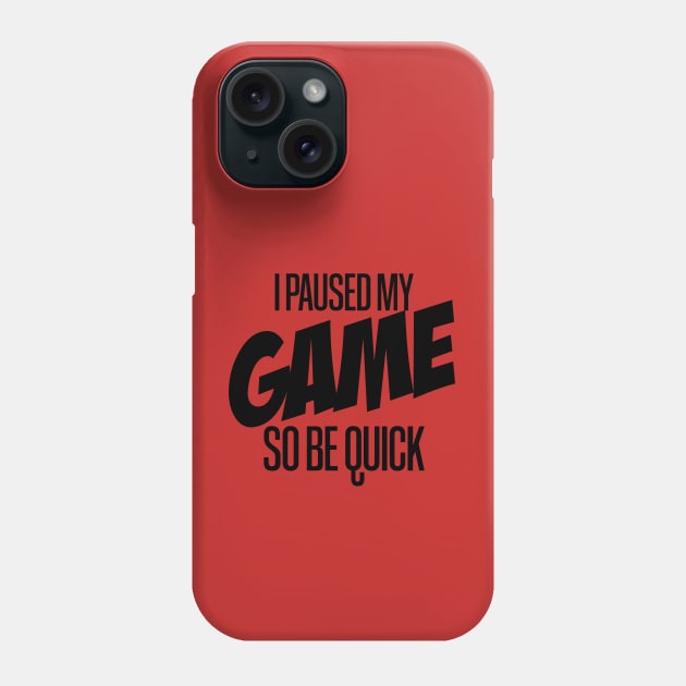 I paused my game so be quick Phone Case by Aye Mate