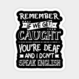 Remember If We Get Caugh You_re Deaf Funny Magnet