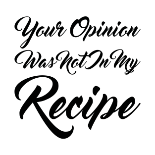 Your Opinion Was Not In My Recipe T-Shirt