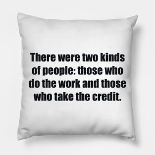 There were two kinds of people those who do the work and those who take the credit Pillow