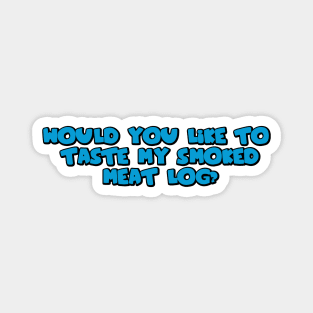 Would you like to taste my smoked meat log? Magnet