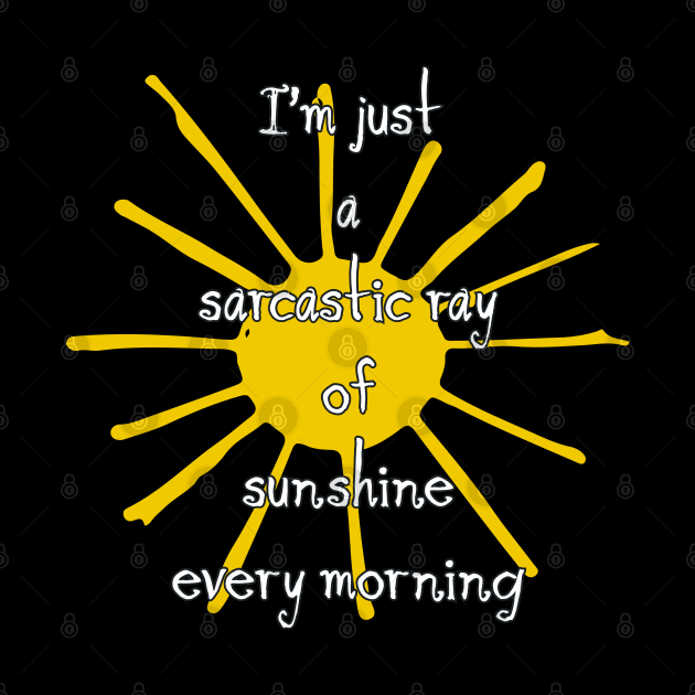 I’m just a sarcastic ray of sunshine every morning by AnnetteMSmiddy