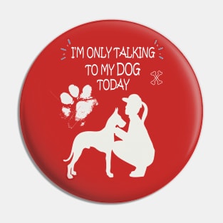 I'm Only Talking to My Dog Today, Funny Idea Gift Dog lovers dog owner Pin