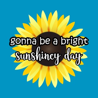 Gonna be a bright sunshiney day Sunflower T-Shirt