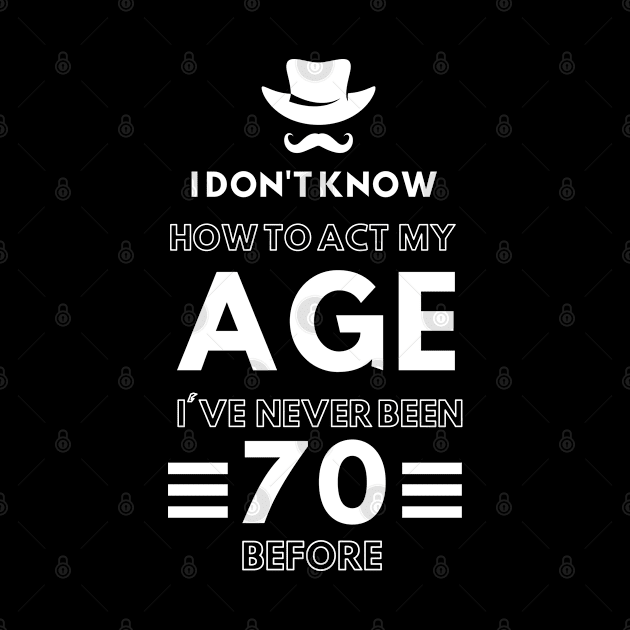 I don't know how to act at my age. I've never been this old before by TigrArt