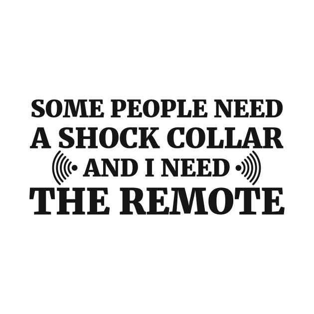 Some people need a shock collar and I need the remote Sarcastic
