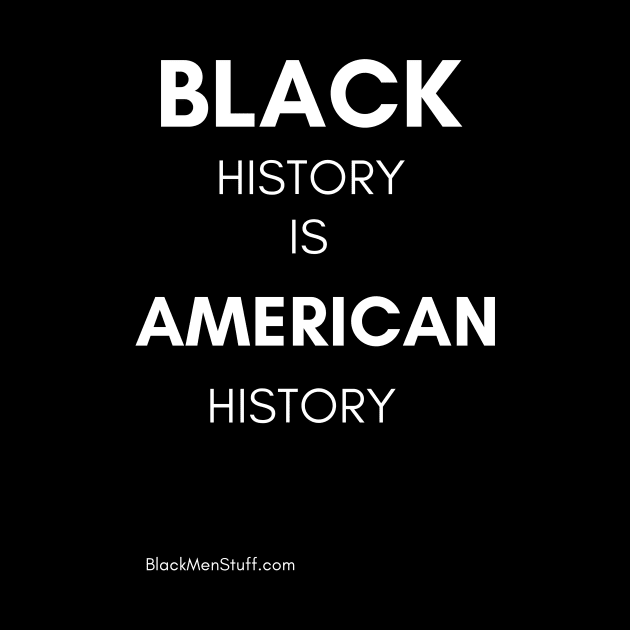 Black History is American History by BlackMenStuff