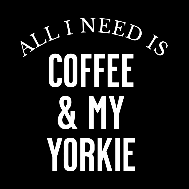 All I need is Coffee and my Yorkie by Horisondesignz