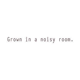 Grown in a noisy room T-Shirt