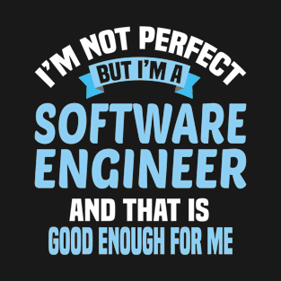 I'm Not Perfect But I'm A Software Engineer And That Is Enough For Me T-Shirt